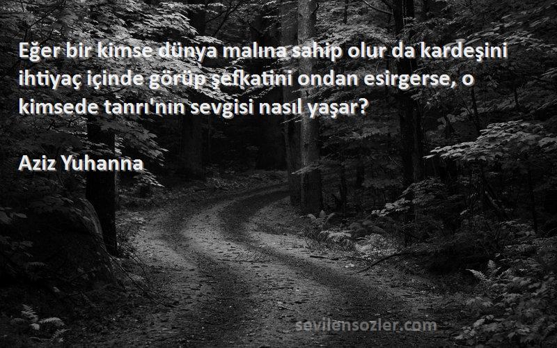 Aziz Yuhanna Sözleri 
Eğer bir kimse dünya malına sahip olur da kardeşini ihtiyaç içinde görüp şefkatini ondan esirgerse, o kimsede tanrı'nın sevgisi nasıl yaşar?