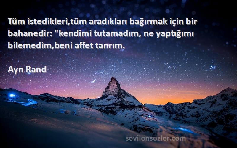 Ayn Rand Sözleri 
Tüm istedikleri,tüm aradıkları bağırmak için bir bahanedir: kendimi tutamadım, ne yaptığımı bilemedim,beni affet tanrım.