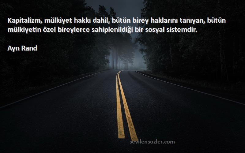 Ayn Rand Sözleri 
Kapitalizm, mülkiyet hakkı dahil, bütün birey haklarını tanıyan, bütün mülkiyetin özel bireylerce sahiplenildiği bir sosyal sistemdir.