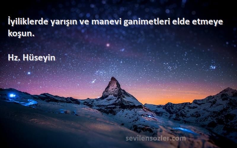 Hz. Hüseyin Sözleri 
İyiliklerde yarışın ve manevi ganimetleri elde etmeye koşun.