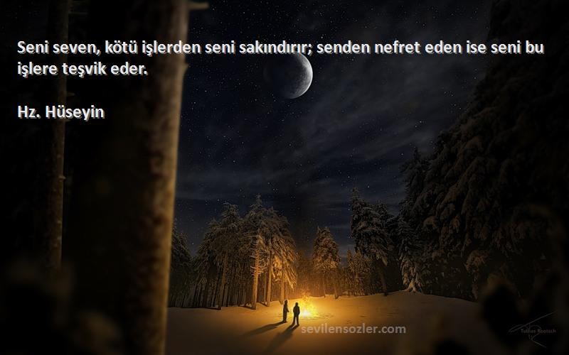 Hz. Hüseyin - Seni seven, kötü işlerden seni sakındırır; senden nefret eden ise seni bu işlere teşvik eder.