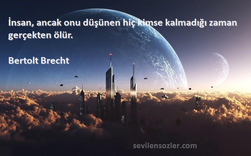 Bertolt Brecht Sözleri 
İnsan, ancak onu düşünen hiç kimse kalmadığı zaman gerçekten ölür.