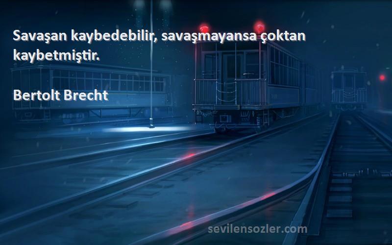 Bertolt Brecht Sözleri 
Savaşan kaybedebilir, savaşmayansa çoktan kaybetmiştir.