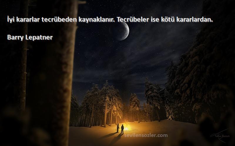 Barry Lepatner - İyi kararlar tecrübeden kaynaklanır. Tecrübeler ise kötü kararlardan.