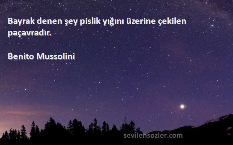 Benito Mussolini Sözleri 
Bayrak denen şey pislik yığını üzerine çekilen paçavradır.