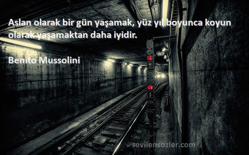 Benito Mussolini Sözleri 
Aslan olarak bir gün yaşamak, yüz yıl boyunca koyun olarak yaşamaktan daha iyidir.