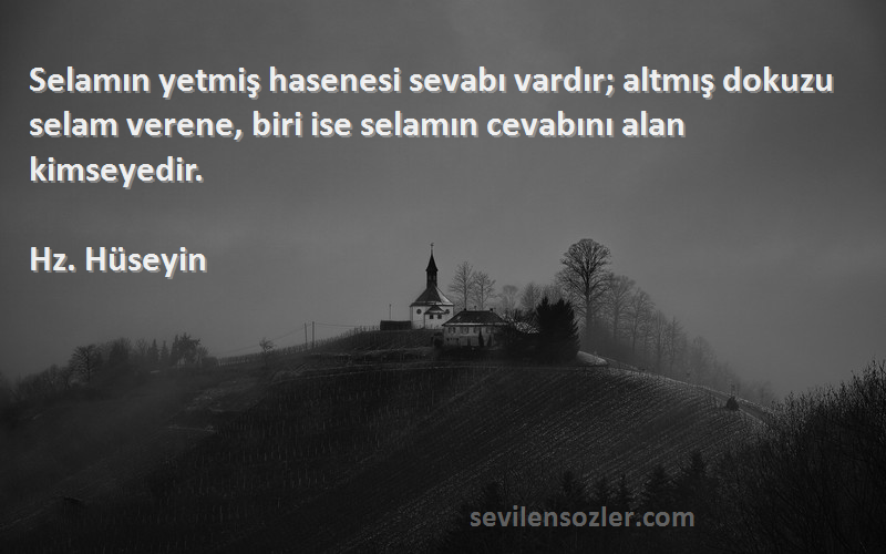 Hz. Hüseyin Sözleri 
Selamın yetmiş hasenesi sevabı vardır; altmış dokuzu selam verene, biri ise selamın cevabını alan kimseyedir.