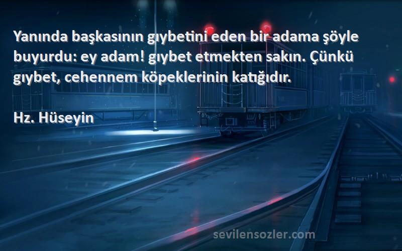 Hz. Hüseyin Sözleri 
Yanında başkasının gıybetini eden bir adama şöyle buyurdu: ey adam! gıybet etmekten sakın. Çünkü gıybet, cehennem köpeklerinin katığıdır.