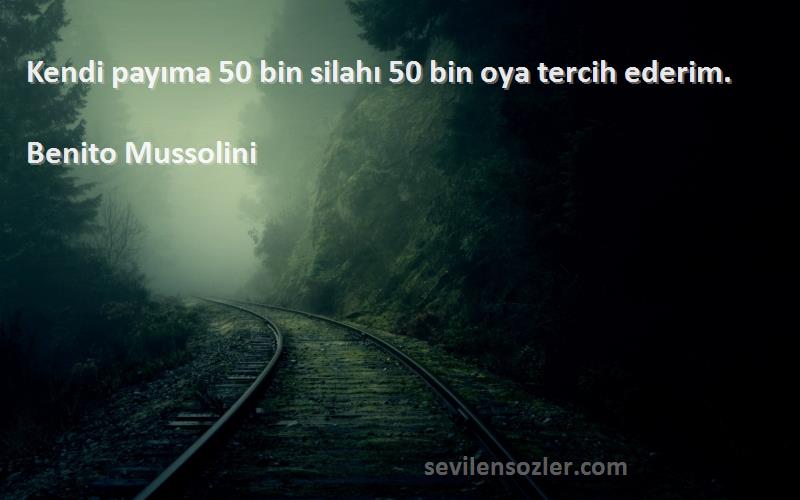 Benito Mussolini Sözleri 
Kendi payıma 50 bin silahı 50 bin oya tercih ederim.