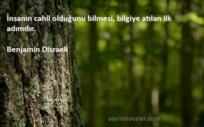 Benjamin Disraeli Sözleri 
İnsanın cahil olduğunu bilmesi, bilgiye atılan ilk adımdır.