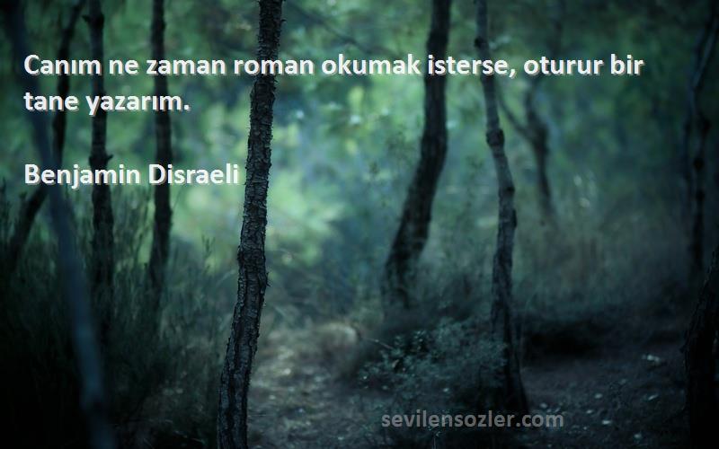 Benjamin Disraeli Sözleri 
Canım ne zaman roman okumak isterse, oturur bir tane yazarım.