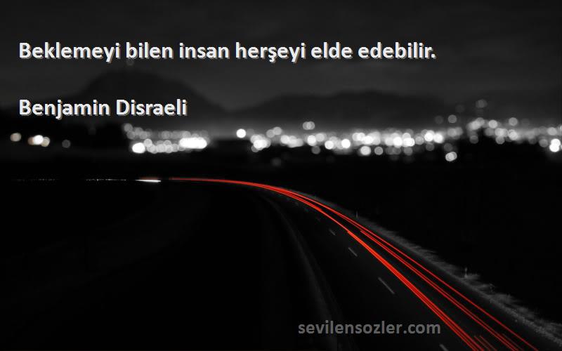 Benjamin Disraeli Sözleri 
Beklemeyi bilen insan herşeyi elde edebilir.