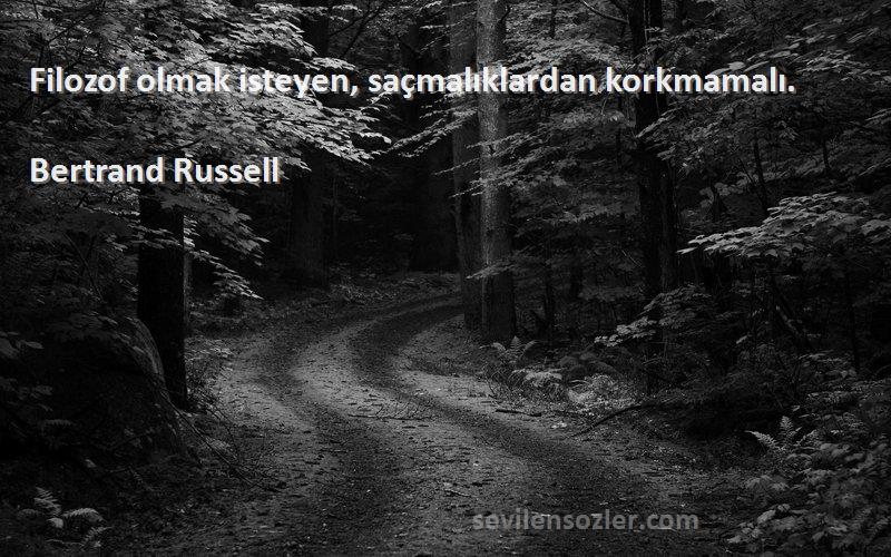 Bertrand Russell Sözleri 
Filozof olmak isteyen, saçmalıklardan korkmamalı.