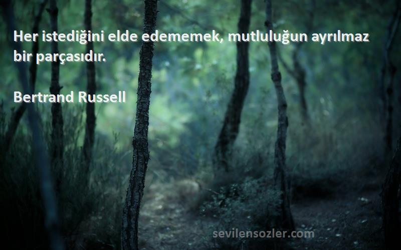 Bertrand Russell Sözleri 
Her istediğini elde edememek, mutluluğun ayrılmaz bir parçasıdır.