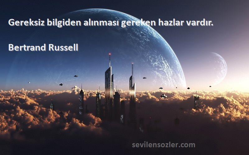 Bertrand Russell Sözleri 
Gereksiz bilgiden alınması gereken hazlar vardır.