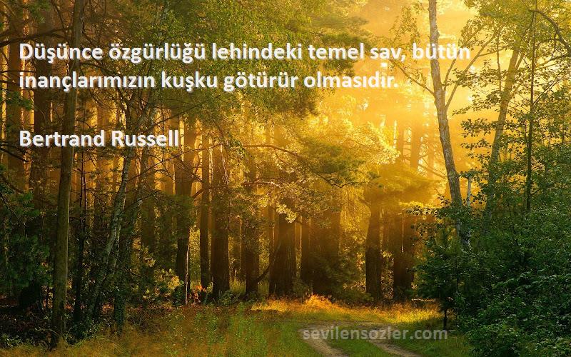 Bertrand Russell Sözleri 
Düşünce özgürlüğü lehindeki temel sav, bütün inançlarımızın kuşku götürür olmasıdır.