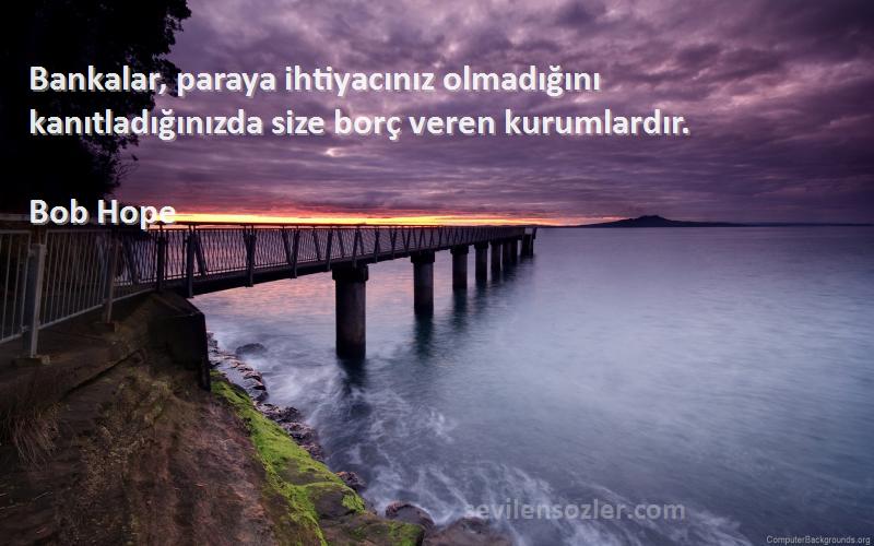 Bob Hope Sözleri 
Bankalar, paraya ihtiyacınız olmadığını kanıtladığınızda size borç veren kurumlardır.