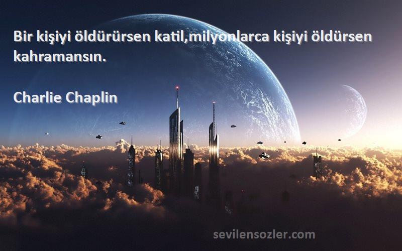 Charlie Chaplin Sözleri 
Bir kişiyi öldürürsen katil,milyonlarca kişiyi öldürsen kahramansın.