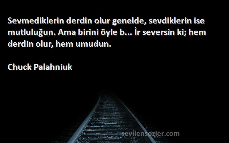 Chuck Palahniuk Sözleri 
Sevmediklerin derdin olur genelde, sevdiklerin ise mutluluğun. Ama birini öyle b... İr seversin ki; hem derdin olur, hem umudun.