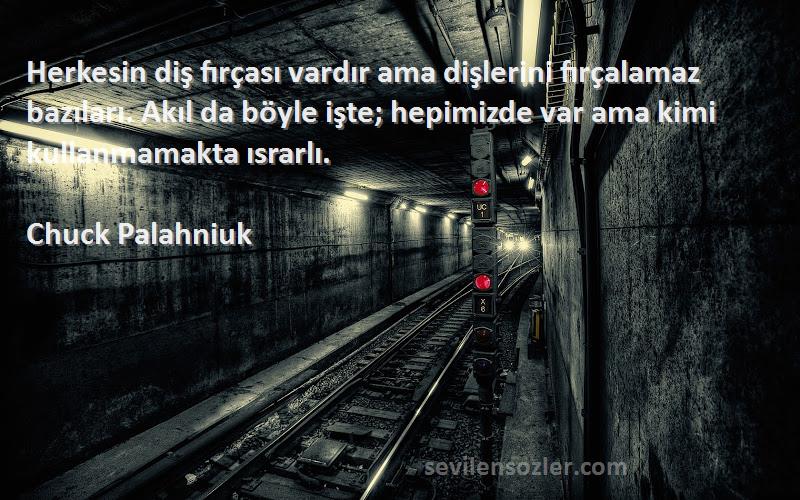 Chuck Palahniuk Sözleri 
Herkesin diş fırçası vardır ama dişlerini fırçalamaz bazıları. Akıl da böyle işte; hepimizde var ama kimi kullanmamakta ısrarlı.