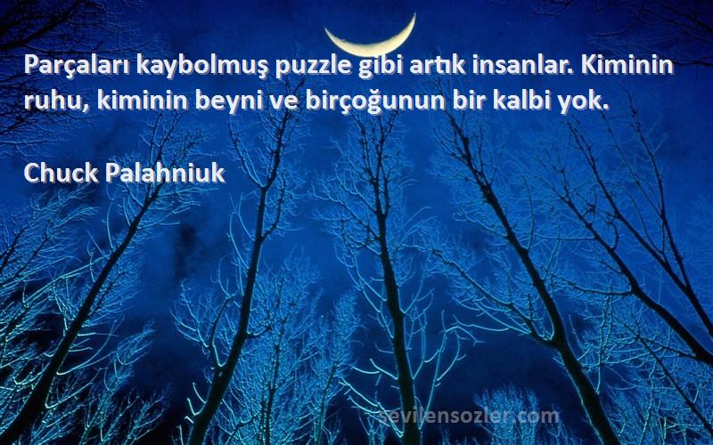 Chuck Palahniuk Sözleri 
Parçaları kaybolmuş puzzle gibi artık insanlar. Kiminin ruhu, kiminin beyni ve birçoğunun bir kalbi yok.