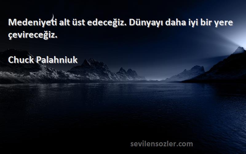 Chuck Palahniuk Sözleri 
Medeniyeti alt üst edeceğiz. Dünyayı daha iyi bir yere çevireceğiz.