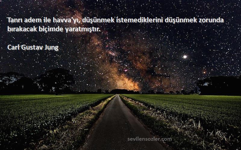 Carl Gustav Jung Sözleri 
Tanrı adem ile havva'yı, düşünmek istemediklerini düşünmek zorunda bırakacak biçimde yaratmıştır.