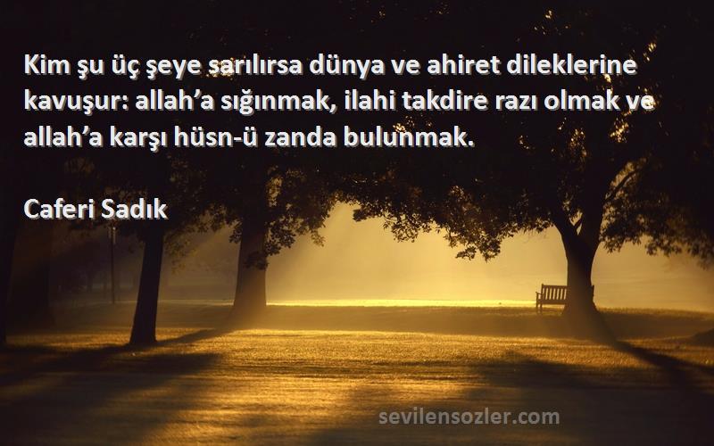 Caferi Sadık Sözleri 
Kim şu üç şeye sarılırsa dünya ve ahiret dileklerine kavuşur: allah’a sığınmak, ilahi takdire razı olmak ve allah’a karşı hüsn-ü zanda bulunmak.