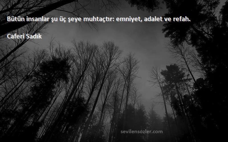 Caferi Sadık Sözleri 
Bütün insanlar şu üç şeye muhtaçtır: emniyet, adalet ve refah.