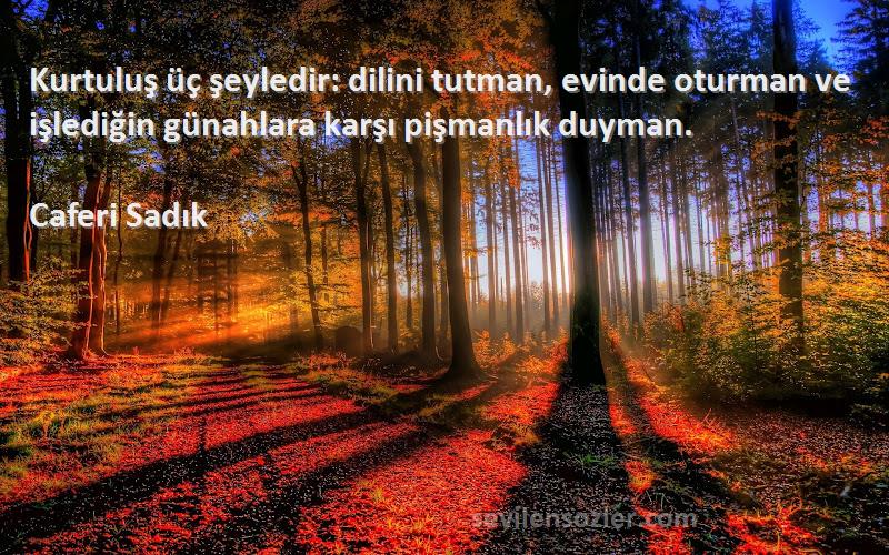 Caferi Sadık - Kurtuluş üç şeyledir: dilini tutman, evinde oturman ve işlediğin günahlara karşı pişmanlık duyman.