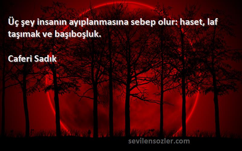 Caferi Sadık - Üç şey insanın ayıplanmasına sebep olur: haset, laf taşımak ve başıboşluk.