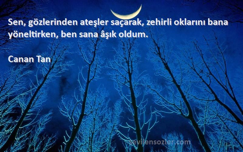 Canan Tan Sözleri 
Sen, gözlerinden ateşler saçarak, zehirli oklarını bana yöneltirken, ben sana âşık oldum.