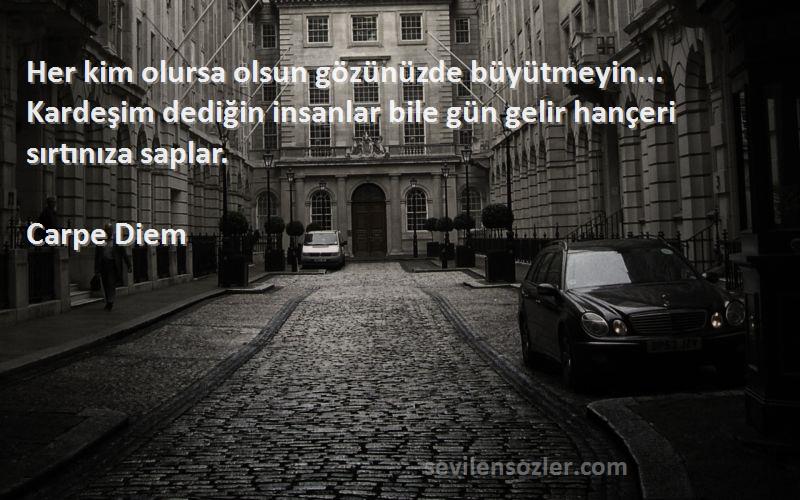 Carpe Diem Sözleri 
Her kim olursa olsun gözünüzde büyütmeyin... Kardeşim dediğin insanlar bile gün gelir hançeri sırtınıza saplar.