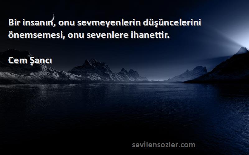 Cem Şancı Sözleri 
Bir insanın, onu sevmeyenlerin düşüncelerini önemsemesi, onu sevenlere ihanettir.