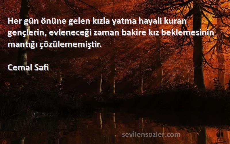 Cemal Safi Sözleri 
Her gün önüne gelen kızla yatma hayali kuran gençlerin, evleneceği zaman bakire kız beklemesinin mantığı çözülememiştir.