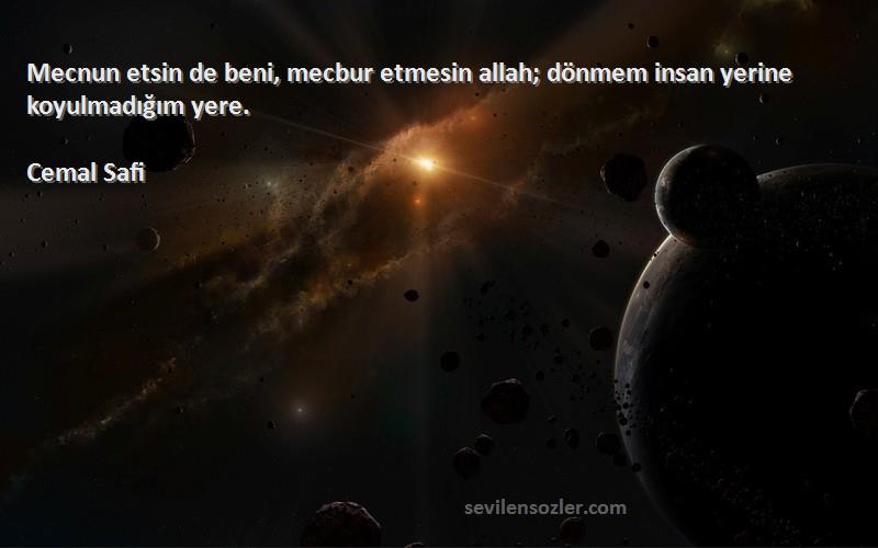 Cemal Safi - Mecnun etsin de beni, mecbur etmesin allah; dönmem insan yerine koyulmadığım yere.