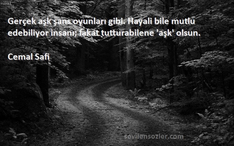 Cemal Safi Sözleri 
Gerçek aşk şans oyunları gibi. Hayali bile mutlu edebiliyor insanı; fakat tutturabilene 'aşk' olsun.