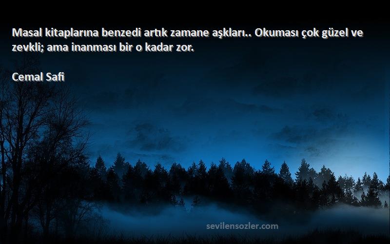 Cemal Safi Sözleri 
Masal kitaplarına benzedi artık zamane aşkları.. Okuması çok güzel ve zevkli; ama inanması bir o kadar zor.