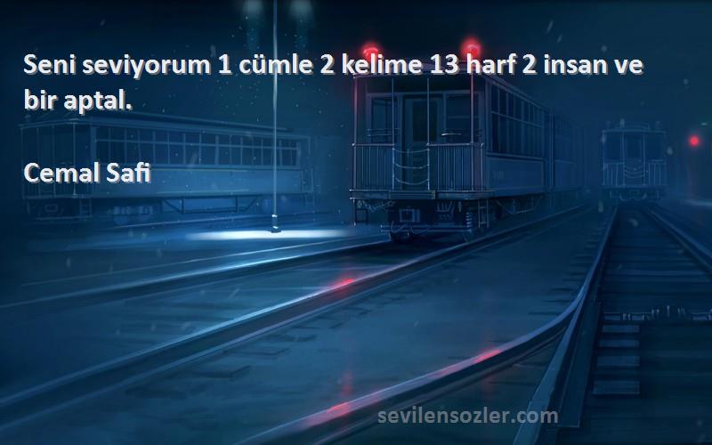 Cemal Safi Sözleri 
Seni seviyorum 1 cümle 2 kelime 13 harf 2 insan ve bir aptal.