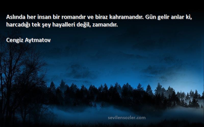 Cengiz Aytmatov Sözleri 
Aslında her insan bir romandır ve biraz kahramandır. Gün gelir anlar ki, harcadığı tek şey hayalleri değil, zamandır.