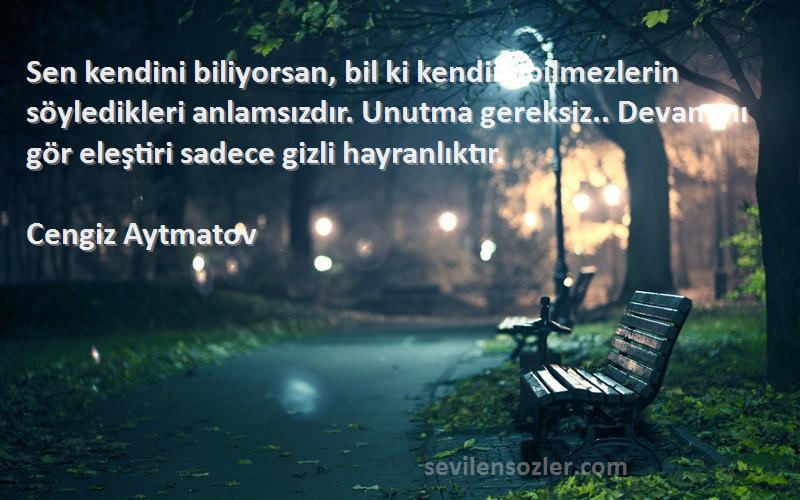 Cengiz Aytmatov Sözleri 
Sen kendini biliyorsan, bil ki kendini bilmezlerin söyledikleri anlamsızdır. Unutma gereksiz.. Devamını gör eleştiri sadece gizli hayranlıktır.