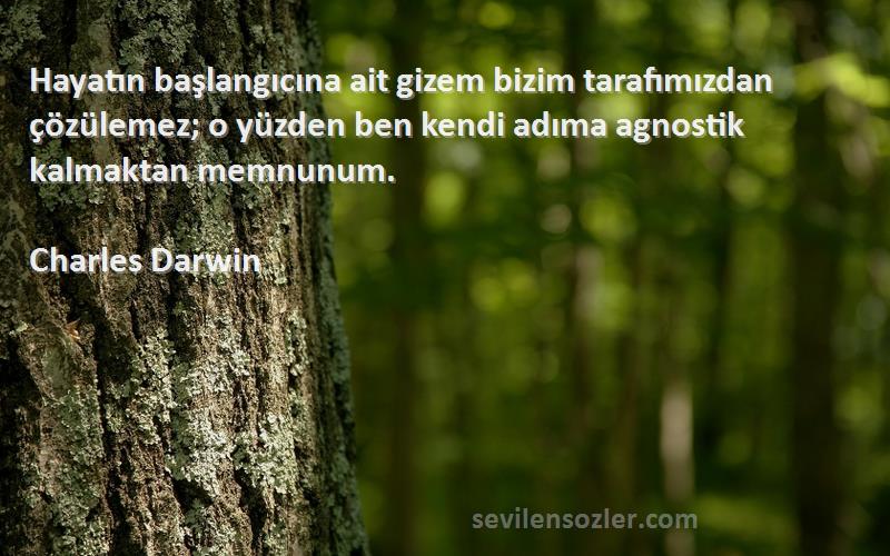 Charles Darwin Sözleri 
Hayatın başlangıcına ait gizem bizim tarafımızdan çözülemez; o yüzden ben kendi adıma agnostik kalmaktan memnunum.