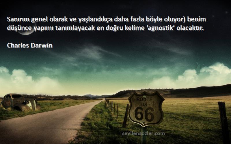 Charles Darwin Sözleri 
Sanırım genel olarak ve yaşlandıkça daha fazla böyle oluyor) benim düşünce yapımı tanımlayacak en doğru kelime ‘agnostik’ olacaktır.