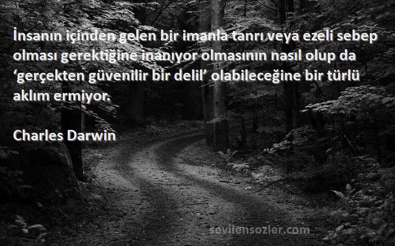 Charles Darwin Sözleri 
İnsanın içinden gelen bir imanla tanrı veya ezeli sebep olması gerektiğine inanıyor olmasının nasıl olup da ‘gerçekten güvenilir bir delil’ olabileceğine bir türlü aklım ermiyor.