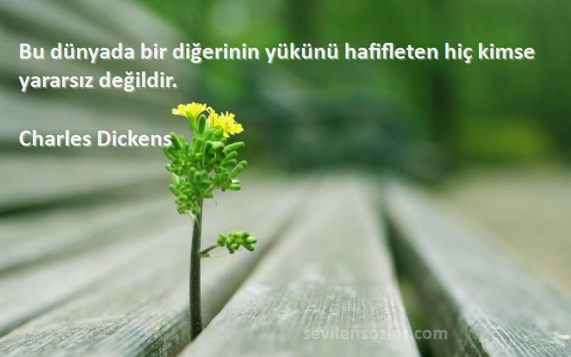 Charles Dickens Sözleri 
Bu dünyada bir diğerinin yükünü hafifleten hiç kimse yararsız değildir.