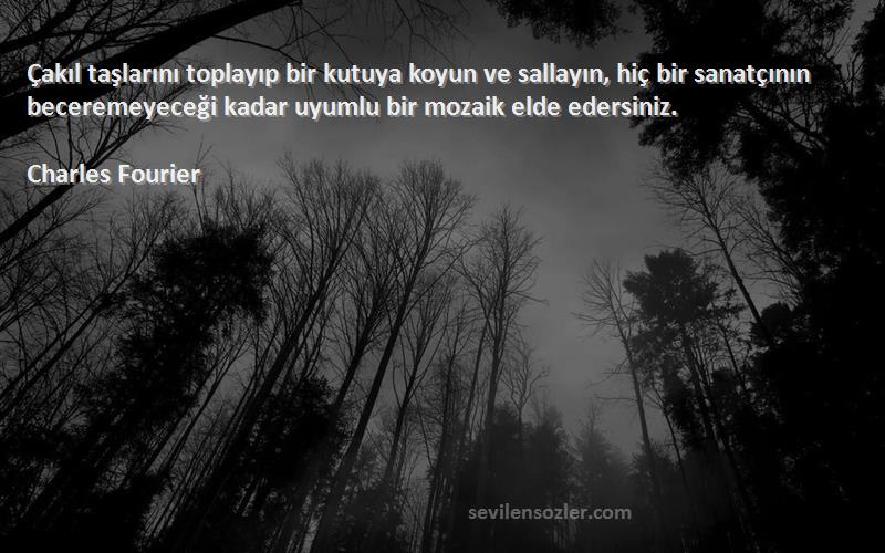 Charles Fourier Sözleri 
Çakıl taşlarını toplayıp bir kutuya koyun ve sallayın, hiç bir sanatçının beceremeyeceği kadar uyumlu bir mozaik elde edersiniz.