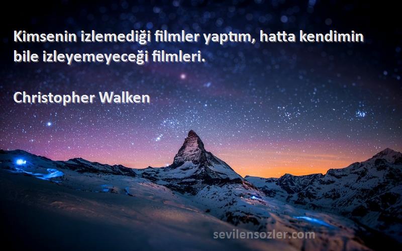 Christopher Walken Sözleri 
Kimsenin izlemediği filmler yaptım, hatta kendimin bile izleyemeyeceği filmleri.