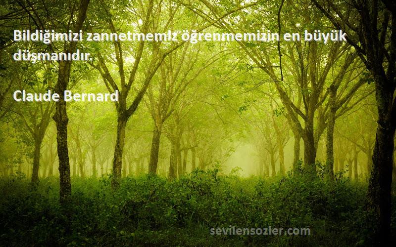 Claude Bernard - Bildiğimizi zannetmemiz öğrenmemizin en büyük düşmanıdır.