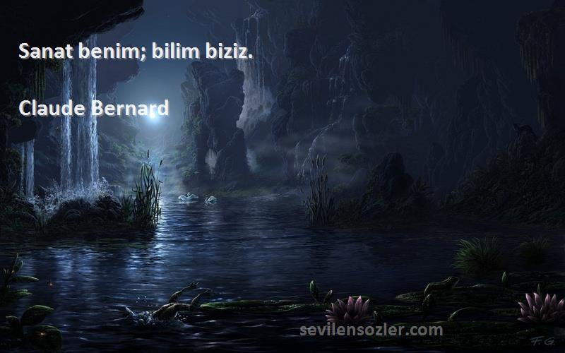 Claude Bernard - Sanat benim; bilim biziz.