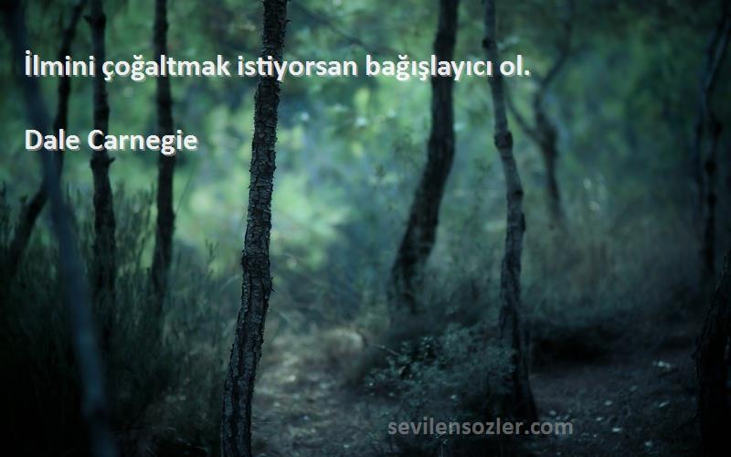 Dale Carnegie Sözleri 
İlmini çoğaltmak istiyorsan bağışlayıcı ol.